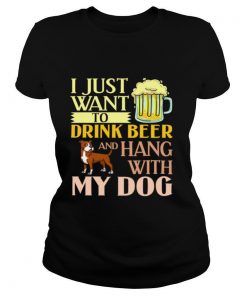 I Just Want To Drink Beer And Hang With My Dog shirt