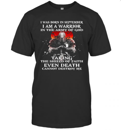 I Was Born In September I Am A Warrior In The Army Of God Taking The Shield Of Faith Even Death Cannot Destroy Me T-Shirt