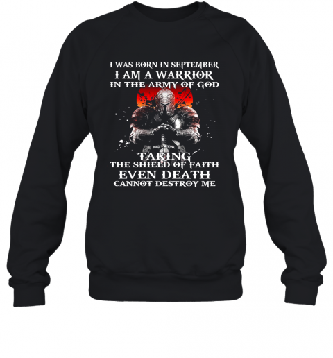 I Was Born In September I Am A Warrior In The Army Of God Taking The Shield Of Faith Even Death Cannot Destroy Me T-Shirt Unisex Sweatshirt