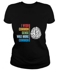 I Wish Common Sense Was More Common shirt