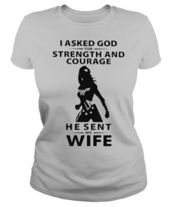 I asked God for strength and courage he sent my wife shirt