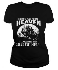 I didnt fall from heaven I clawed my way out of hell shirt