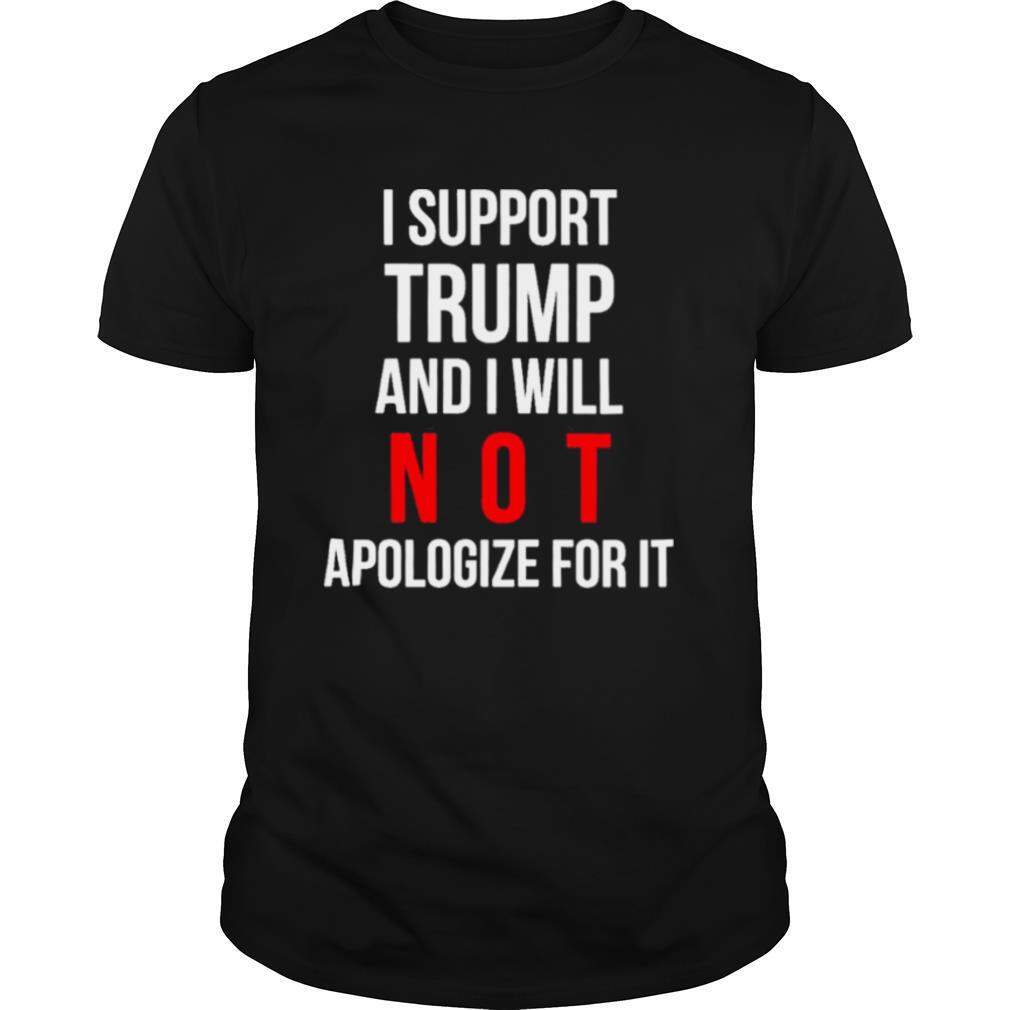 I support trump and I will not apologize for it shirt