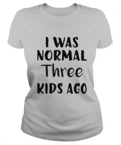 I was normal three kids ago shirt