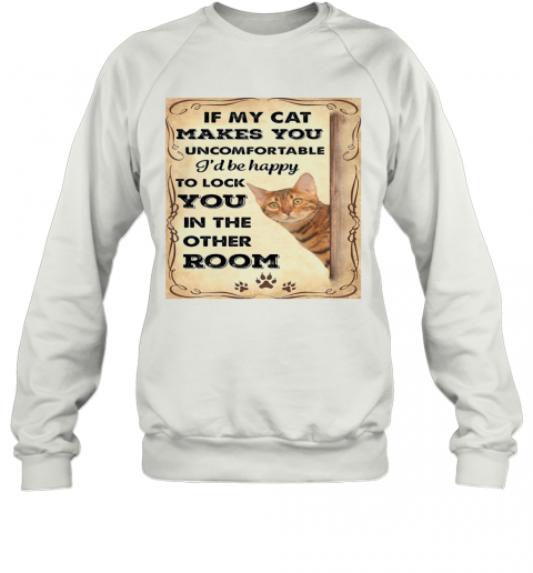 If My Cat Makes You Uncomfortable I'll Be Happy T-Shirt Unisex Sweatshirt