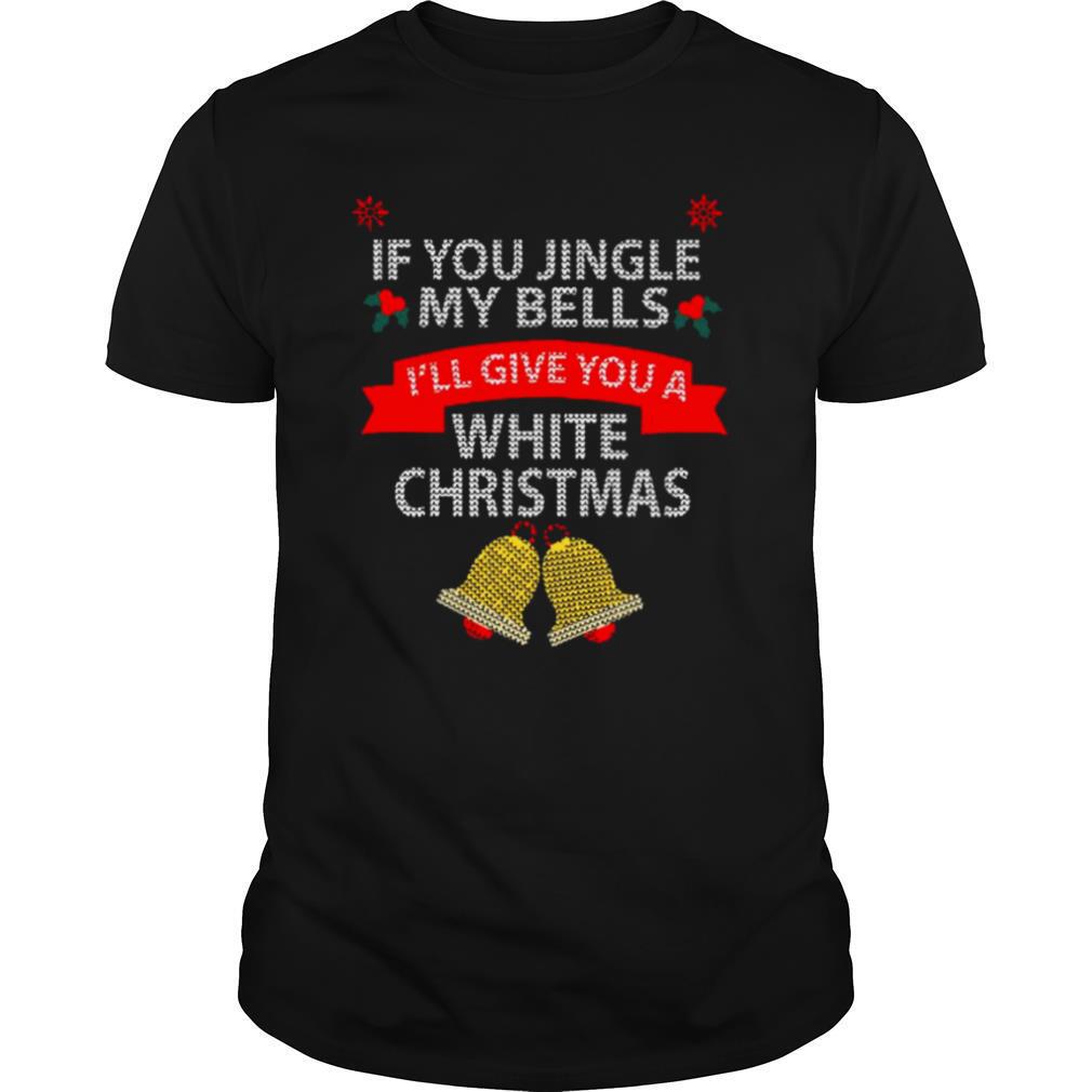 If You Jingle My Bells I’ll Give You A White Christmas shirt