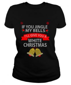 If You Jingle My Bells I’ll Give You A White Christmas shirt