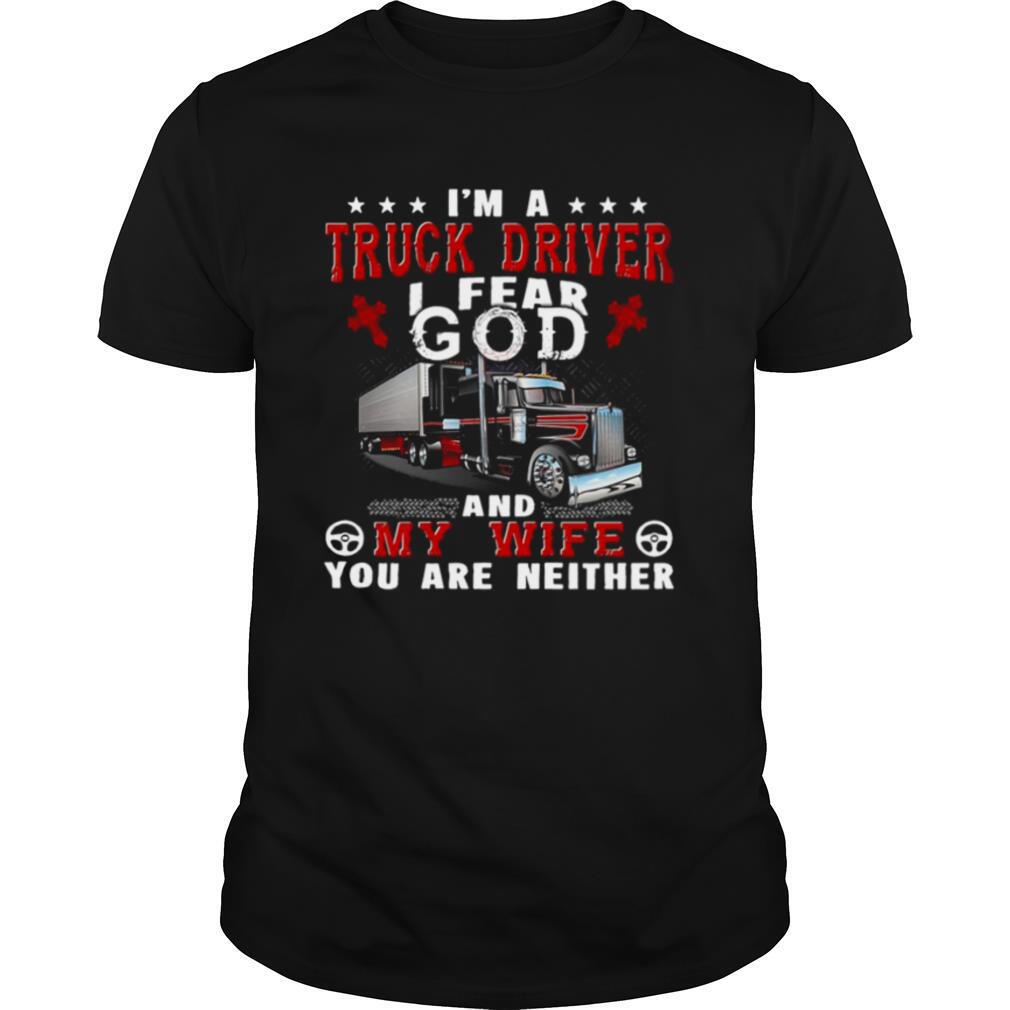 I’m A Truck Driver I Fear God And My Wife You Are Neither shirt