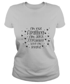 Im not arguing Im just explaining why Im right shirt