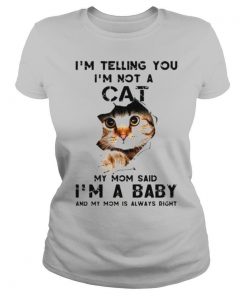 Im telling you Im not a cat my mom said Im a baby and my mom is always right shirt