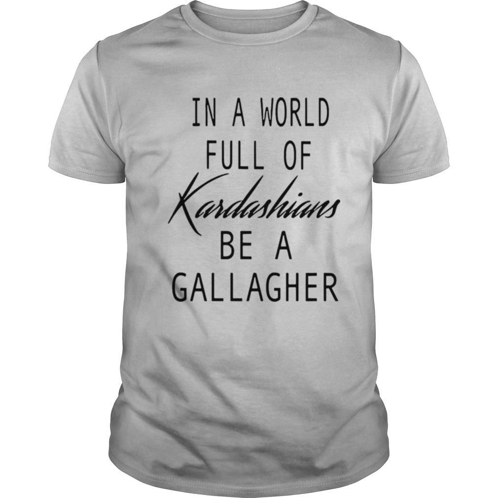 In A World Full Of Kardashians Be A Gallagher shirt