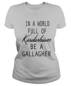 In A World Full Of Kardashians Be A Gallagher shirt