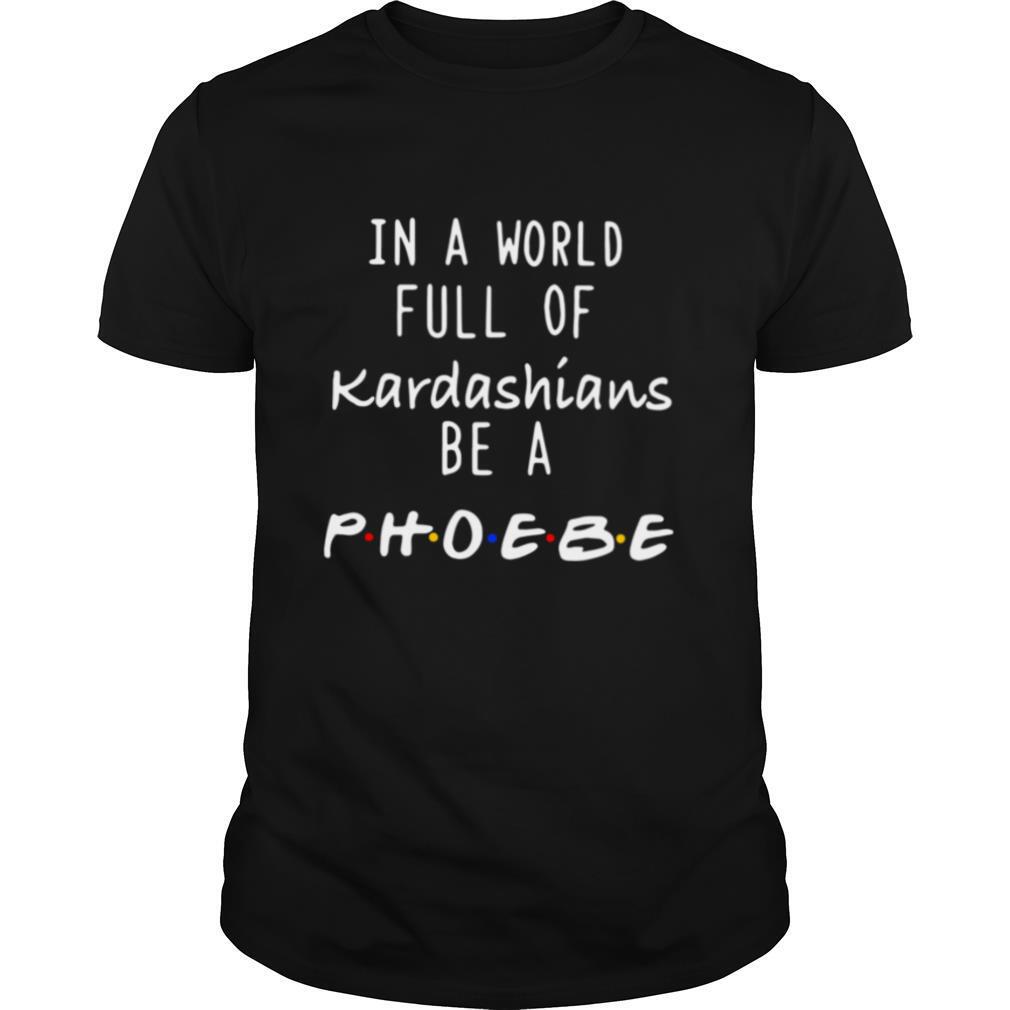 In a world full of kardashians be a phoebe shirt