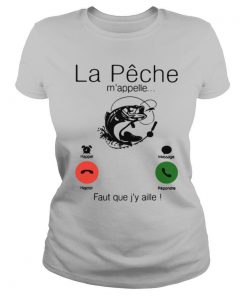 La Peche M'appelle Faut Que J'y Aille shirt