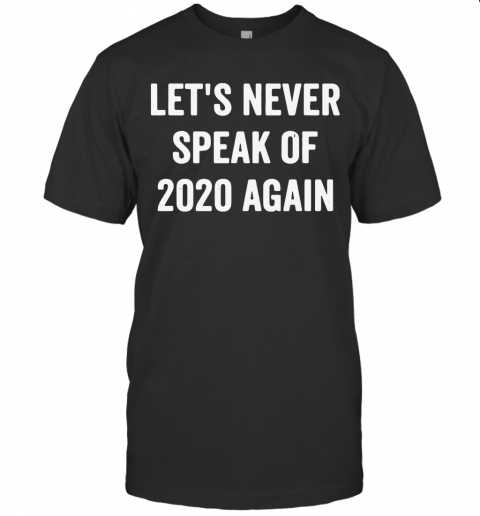 Lets Never Speak Of 2020 Again T-Shirt