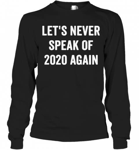 Lets Never Speak Of 2020 Again T-Shirt Long Sleeved T-shirt 