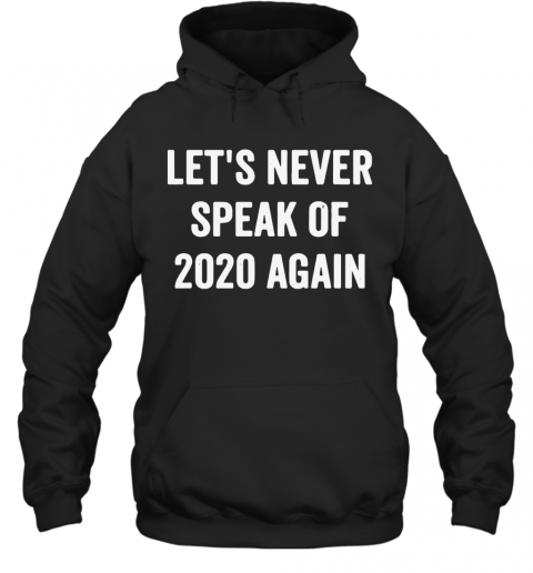 Lets Never Speak Of 2020 Again T-Shirt Unisex Hoodie