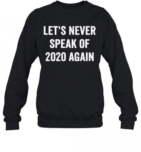 Lets Never Speak Of 2020 Again T-Shirt Unisex Sweatshirt