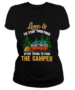 Love Is To Stay Together After Trying To Park The Camper shirt