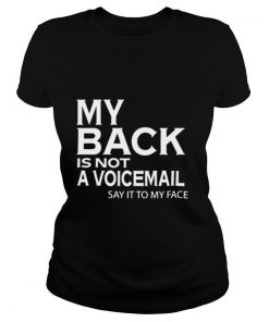 My Back Is Not A Voicemail Say It To My Face shirt