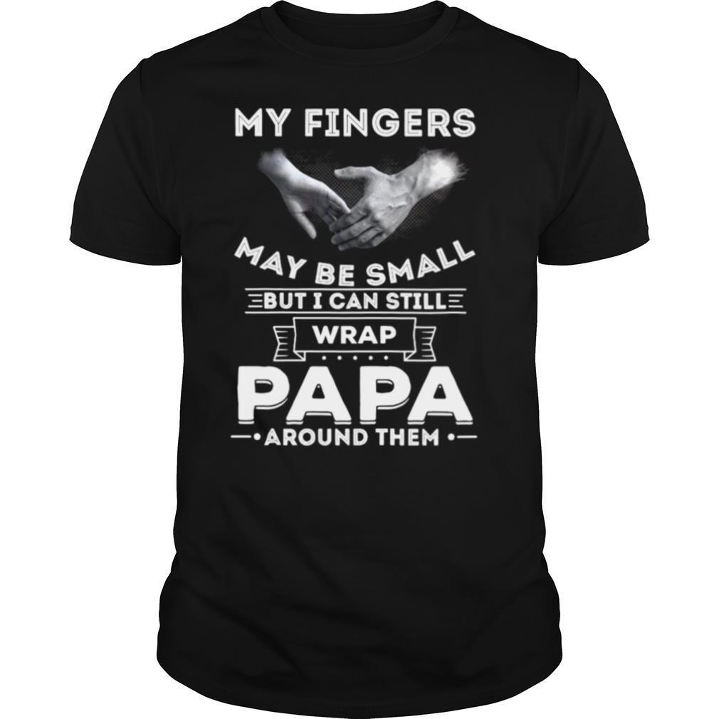 My Fingers May Be Small But I Can Still Wrap Papa Around Them shirt