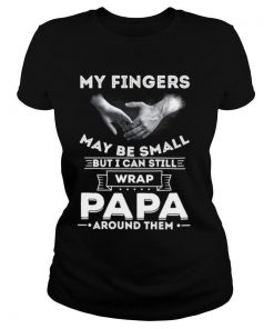 My Fingers May Be Small But I Can Still Wrap Papa Around Them shirt