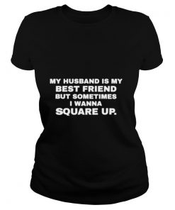 My husband is my best friend but sometimes I wanna square up shirt