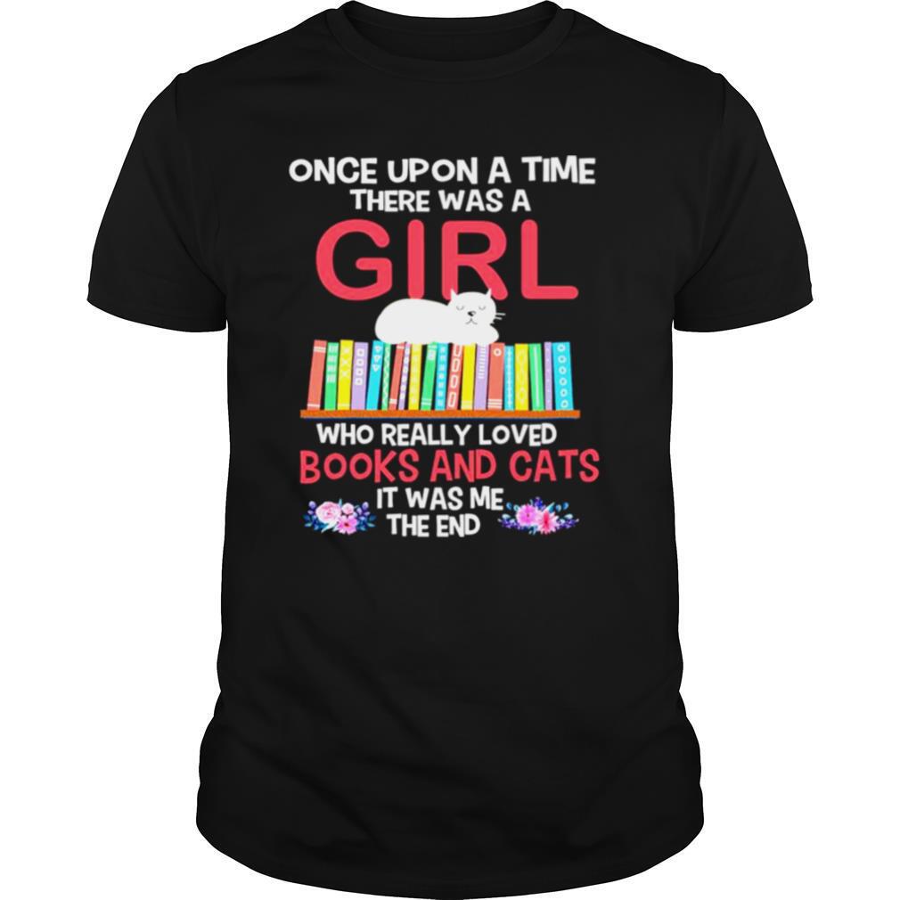 Once Upon A Time There Was A Girl Who Really Loved Books And Cats It Was Me The End shirt