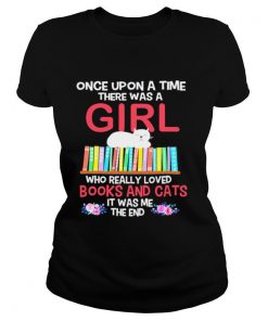 Once Upon A Time There Was A Girl Who Really Loved Books And Cats It Was Me The End shirt