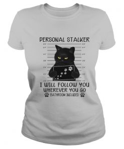 Personal Stalker I Will Follow You Wherever You Go Bathroom Included shirt