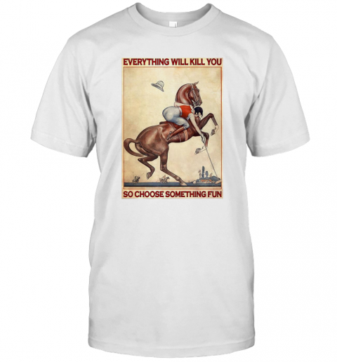 Polo Girl Everything Will Kill You So Choose Something Fun T-Shirt