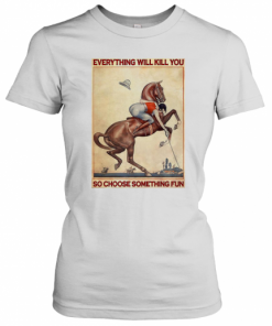 Polo Girl Everything Will Kill You So Choose Something Fun T-Shirt Classic Women's T-shirt