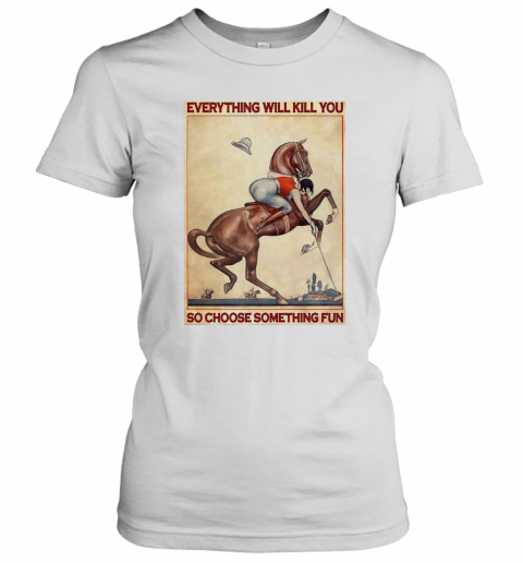 Polo Girl Everything Will Kill You So Choose Something Fun T-Shirt Classic Women's T-shirt