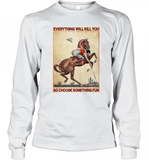 Polo Girl Everything Will Kill You So Choose Something Fun T-Shirt Long Sleeved T-shirt 