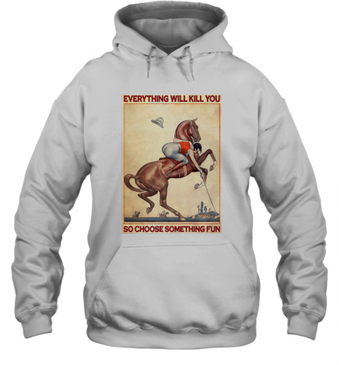 Polo Girl Everything Will Kill You So Choose Something Fun T-Shirt Unisex Hoodie