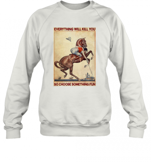 Polo Girl Everything Will Kill You So Choose Something Fun T-Shirt Unisex Sweatshirt