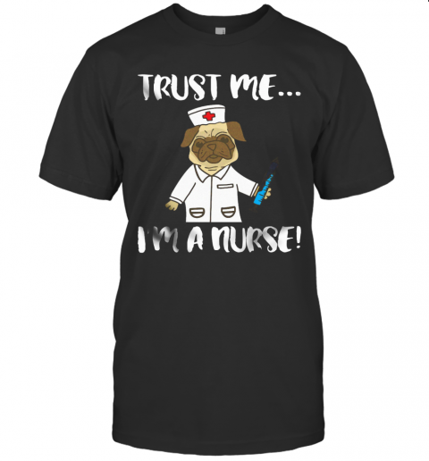 Pug Dog Trust Me I'M A Nurse T-Shirt