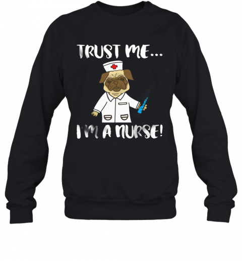 Pug Dog Trust Me I'M A Nurse T-Shirt Unisex Sweatshirt