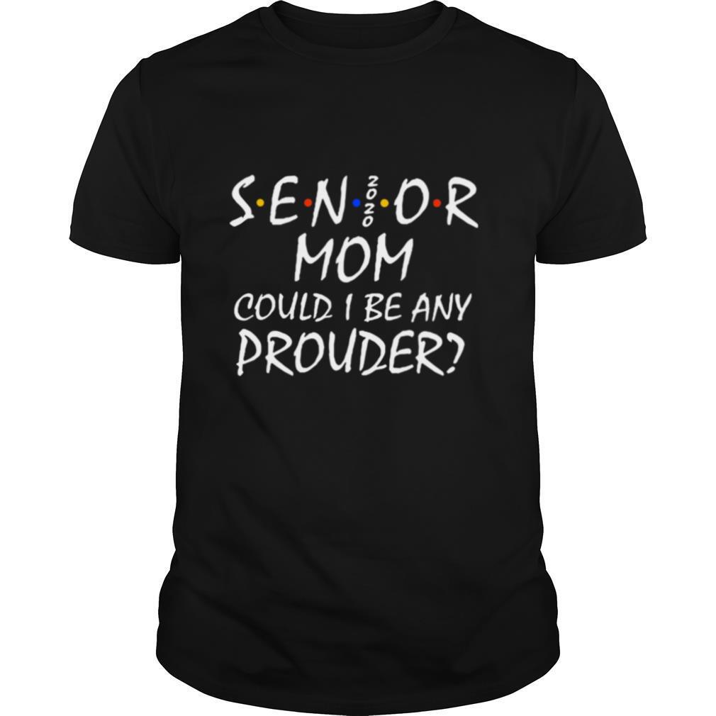 Senior Mom 2020 Could I Be Any Prouder shirt