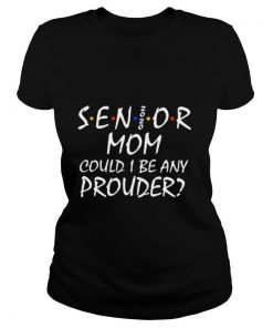 Senior Mom 2020 Could I Be Any Prouder shirt