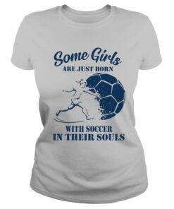 Some Girls Are Just Born With Soccer In Their Souls shirt