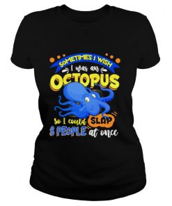 Sometimes I wish I was an octopus so I could slap 8 people at once shirt