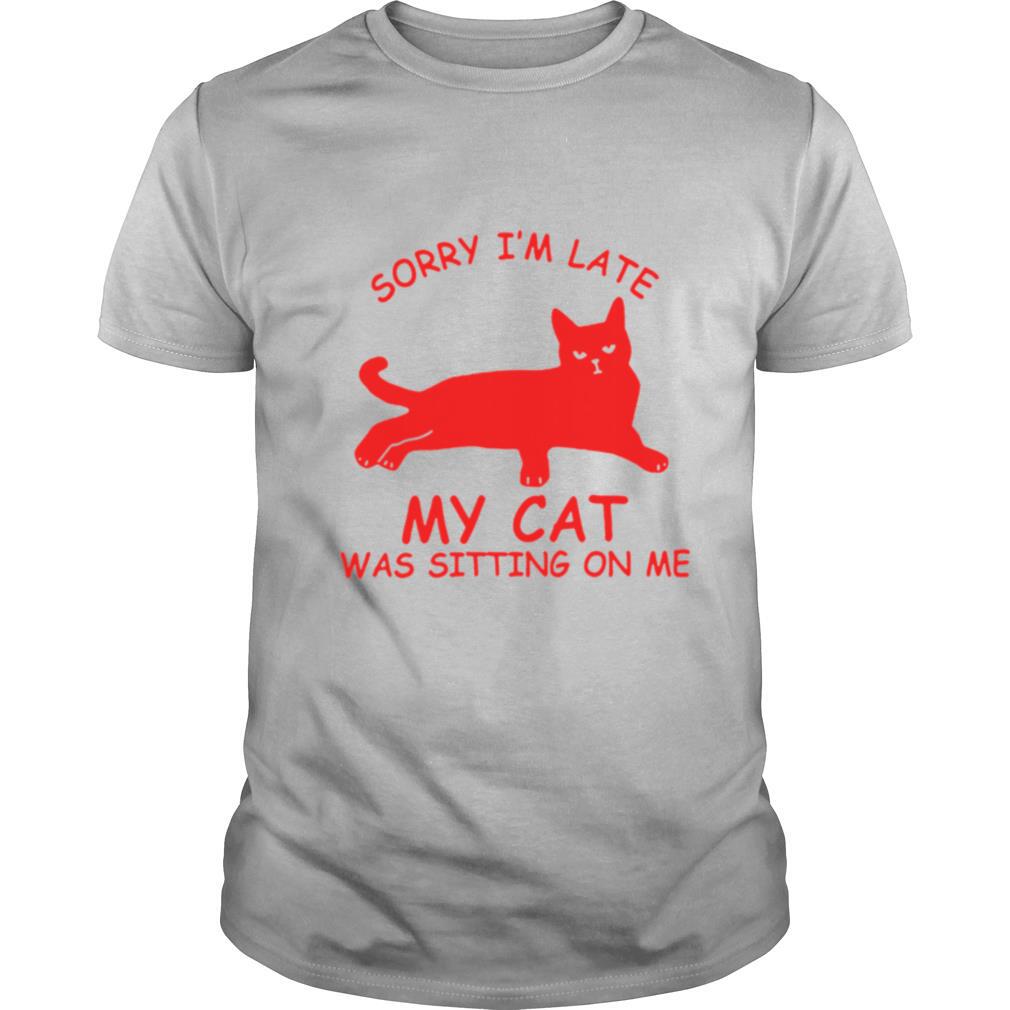 Sorry Im Late My Cat Was Sitting On Me shirt