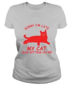 Sorry Im Late My Cat Was Sitting On Me shirt