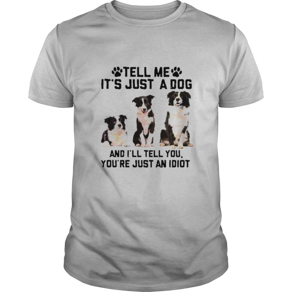 Tell Me It’s Just A Dog And I’ll Tell You That You’re Just An Idiot shirt