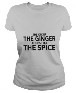 The Older The Ginger The Hotter The Spice shirt