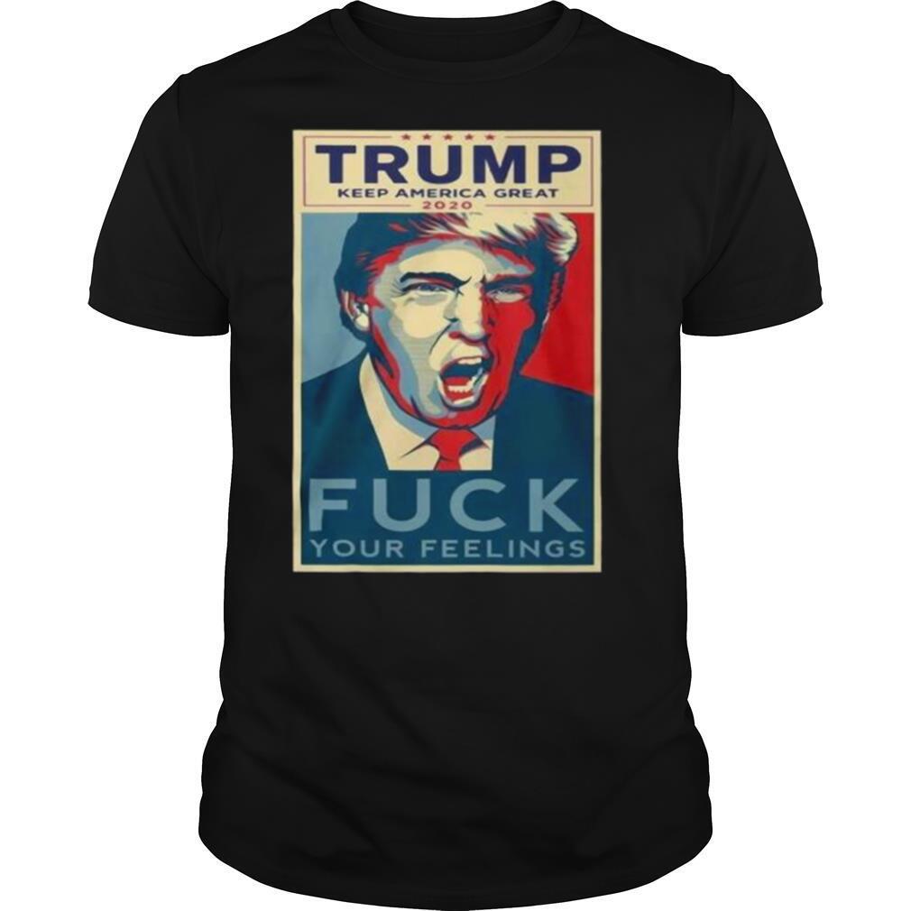 Trump keep America great 2020 fuck your feelings shirt