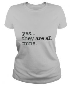 Yes They Are All Mine shirt