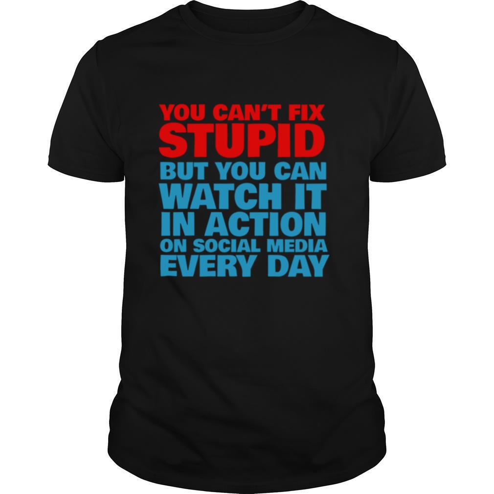 You Cant Fix Stupid But You Can Watch It In Action On Social Media Every Day shirt