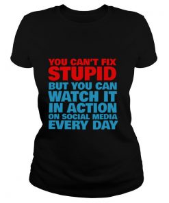 You Cant Fix Stupid But You Can Watch It In Action On Social Media Every Day shirt